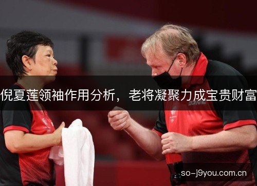 倪夏莲领袖作用分析,老将凝聚力成宝贵财富 倪夏莲领袖作用分析,老将凝聚力成宝贵财富
