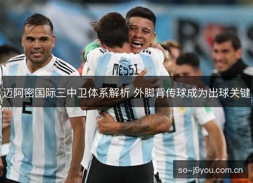 迈阿密国际三中卫体系解析 外脚背传球成为出球关键 迈阿密国际三中卫体系解析 外脚背传球成为出球关键